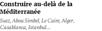 Construire au-delà de la Méditerranée Suez, Abou Simbel, Le Caire, Alger, Casablanca, Istanbul...