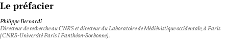 Le préfacier Philippe Bernardi Directeur de recherche au CNRS et directeur du Laboratoire de Médiévistique occidentale, à Paris (CNRS-Université Paris I Panthéon-Sorbonne).