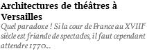 Architectures de théâtres à Versailles Quel paradoxe ! Si la cour de France au XVIIIe siècle est friande de spectacles, il faut cependant attendre 1770...